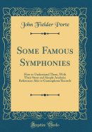 Some Famous Symphonies: How to Understand Them, with Their Story and Simple Analysis; References Also to Gramophone Records (Classic Reprint)