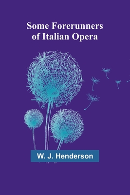 Some Forerunners of Italian Opera - Henderson, W J