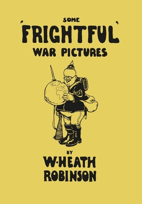 Some 'Frightful' War Pictures - Illustrated by W. Heath Robinson - Robinson, W Heath