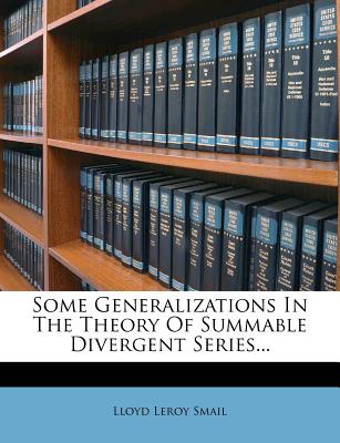 Some generalizations in the theory of summable divergent series - Smail, Lloyd Leroy