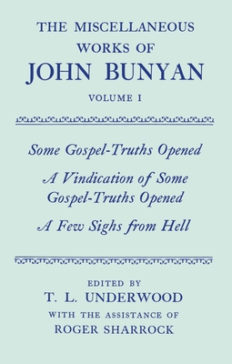 Some Gospel-truths opened ; A vindication of Some Gospel-truths opened ; A few sighs from Hell - Bunyan, John, and Underwood, T. L., and Sharrock, Roger