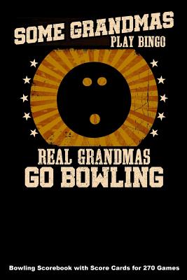 Some Grandmas Play Bingo Real Grandmas Go Bowling: Bowling Scorebook with Score Cards for 270 Games (6x9) - Higgins, Keegan