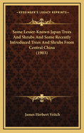 Some Lesser-Known Japan Trees and Shrubs and Some Recently Introduced Trees and Shrubs from Central China (1903)