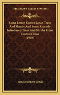 Some Lesser-Known Japan Trees And Shrubs And Some Recently Introduced Trees And Shrubs From Central China (1903)