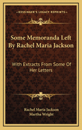 Some Memoranda Left by Rachel Maria Jackson: With Extracts from Some of Her Letters