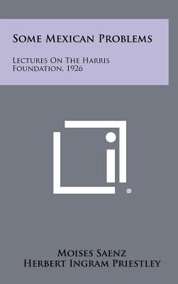 Some Mexican Problems: Lectures On The Harris Foundation, 1926 - Saenz, Moises, and Priestley, Herbert Ingram