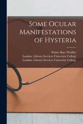 Some Ocular Manifestations of Hysteria [electronic Resource] - Weidler, Walter Baer, and University College, London Library S (Creator)