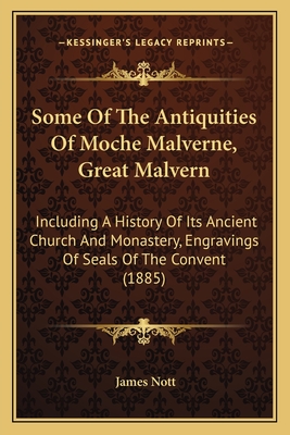 Some of the Antiquities of Moche Malverne, Great Malvern: Including a History of Its Ancient Church and Monastery, Engravings of Seals of the Convent (1885) - Nott, James