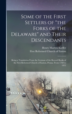 Some of the First Settlers of "the Forks of the Delaware" and Their Descendants; Being a Translation From the German of the Record Books of the First Reformed Church of Easton, Penna. From 1760 to 1852 - Kieffer, Henry Martyn 1845- [From Ol (Creator), and First Reformed Church of Easton (East (Creator)