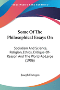 Some Of The Philosophical Essays On: Socialism And Science, Religion, Ethics, Critique-Of-Reason And The World-At-Large (1906)