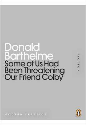 Some of Us Had Been Threatening Our Friend Colby - Barthelme, Donald