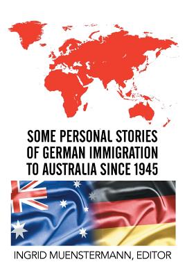 Some Personal Stories of German Immigration to Australia since 1945 - Muenstermann, Ingrid