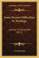 Some Present Difficulties in Theology: Lectures to Young Men (1873)