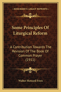Some Principles of Liturgical Reform: A Contribution Towards the Revision of the Book of Common Prayer