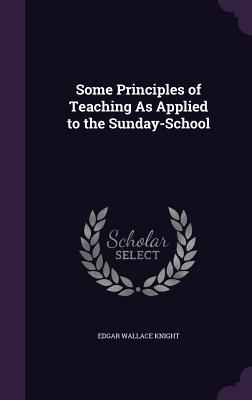 Some Principles of Teaching As Applied to the Sunday-School - Knight, Edgar Wallace