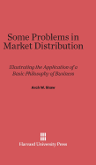 Some Problems in Market Distribution: Illustrating the Application of a Basic Philosophy of Business (Classic Reprint)