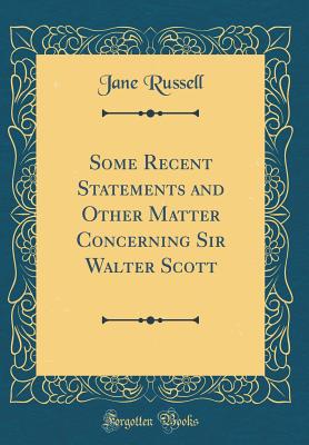 Some Recent Statements and Other Matter Concerning Sir Walter Scott (Classic Reprint) - Russell, Jane