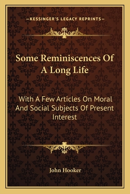 Some Reminiscences Of A Long Life: With A Few Articles On Moral And Social Subjects Of Present Interest - Hooker, John, Dr.