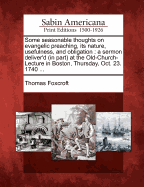 Some Seasonable Thoughts on Evangelic Preaching, Its Nature, Usefulness, and Obligation: A Sermon Deliver'd (in Part) at the Old-Church-Lecture in Boston, Thursday, Oct. 23, 1740, to a Numerous Audience; Occasion'd by the Late Visit, and Uncommon Labours,