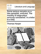 Some Serious Remarks on a Late Pamphlet, Entituled, the Morality of Stage-Plays Seriously Considered. in a Letter to a Lady