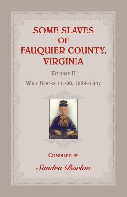 Some Slaves of Fauquier County, Virginia, Volume II: Will Books 11-20, 1829-1847 - Barlau, Sandra