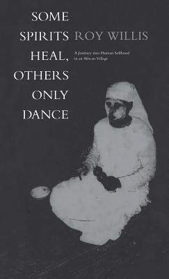 Some Spirits Heal, Others Only Dance: A Journey into Human Selfhood in an African Village - Willis, Roy