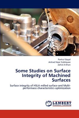 Some Studies on Surface Integrity of Machined Surfaces - Goyal, Pankul, and Siddiquee, Arshad Noor, and Khan, Zahid A, Dr.