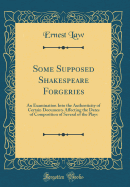 Some Supposed Shakespeare Forgeries: An Examination Into the Authenticity of Certain Documents Affecting the Dates of Composition of Several of the Plays (Classic Reprint)