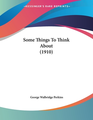 Some Things to Think about (1910) - Perkins, George Walbridge