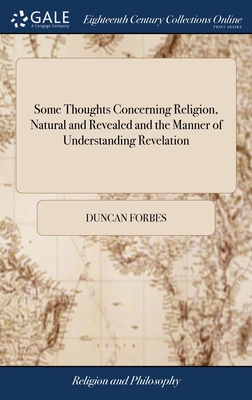 Some Thoughts Concerning Religion, Natural and Revealed and the Manner of Understanding Revelation: Tending to Shew That Christianity is, Indeed Very Near, as old as the Creation. The Third Edition - Forbes, Duncan