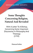 Some Thoughts Concerning Religion, Natural And Revealed: With A Letter To A Bishop, Concerning Some Important Discoveries In Philosophy And Theology (1743)