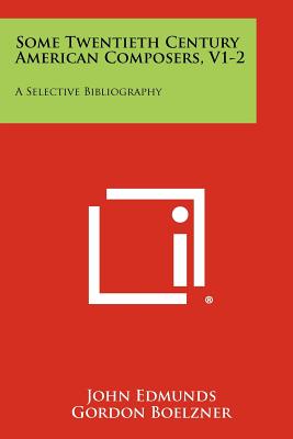 Some Twentieth Century American Composers, V1-2: A Selective Bibliography - Edmunds, John, and Boelzner, Gordon, and Yates, Peter (Introduction by)