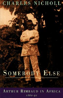 Somebody Else: Arthur Rimbaud in Africa 1880-91 - Nicholl, Charles