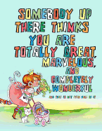 Somebody Up There Thinks You Are Totally Great, Marvelous, and Completely Wonderful and That Is Not Even Half of It: Coloring Book
