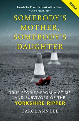 Somebody's Mother, Somebody's Daughter: True Stories from Victims and Survivors of the Yorkshire Ripper - Lee, Carol Ann