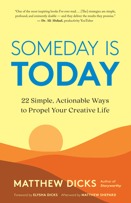 Someday Is Today: 22 Simple, Actionable Ways to Propel Your Creative Life - Dicks, Matthew, and Dicks, Elysha (Foreword by), and Shepard, Matthew (Afterword by)