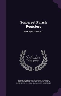 Somerset Parish Registers: Marriages, Volume 7 - William Phillimore Watts Phillimore (Creator), and Douglas Llewellyn Hayward (Creator), and David Melville Ross (Creator)