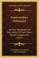 Somersetshire Delineated: Being a Topographical Description of Each Town, Parish, Chapelry, Etc. (1822)