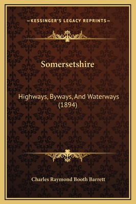 Somersetshire: Highways, Byways, and Waterways (1894) - Barrett, Charles Raymond Booth