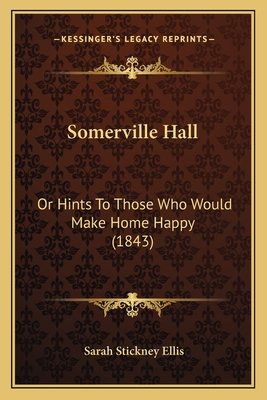 Somerville Hall: Or Hints to Those Who Would Make Home Happy (1843) - Ellis, Sarah Stickney