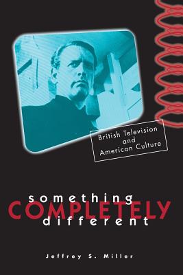 Something Completely Different: British Television and American Culture - Miller, Jeffrey S