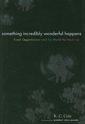 Something Incredibly Wonderful Happens: Frank Oppenheimer and the World He Made Up - Cole, K C