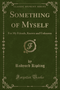 Something of Myself: For My Friends, Known and Unknown (Classic Reprint)