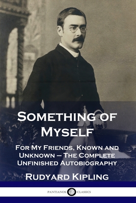 Something of Myself: For My Friends, Known and Unknown - The Complete Unfinished Autobiography - Kipling, Rudyard