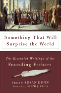 Something That Will Surprise the World: The Essential Writings of the Founding Fathers