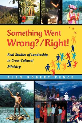 Something Went Wrong? / Right!: Real Studies of Leadership in Cross-Cultural Ministry - Pence, Alan