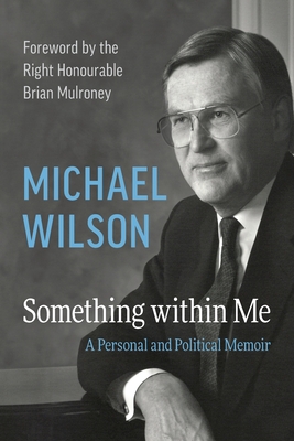 Something within Me: A Personal and Political Memoir - Wilson, Michael, and Mulroney, the Right Honourable Brian (Foreword by)