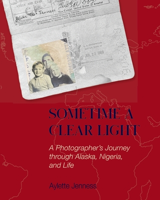 Sometime a Clear Light: A Photographer's Journey Through Alaska, Nigeria, and Life - Jenness, Aylette