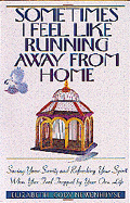 Sometimes I Feel Like Running Away from Home: Saving Your Sanity and Refreshing Your Spirit When You Feel Trapped by Your Own Life