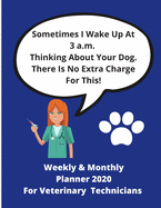 Sometimes I Wake Up At 3 a.m. Thinking About Your Dog. There Is No Extra Charge For This! -: Weekly & Monthly Planner 2020 For Veterinary Technicians - Nurses - Surgeons - 80 pages 8.5 x 11